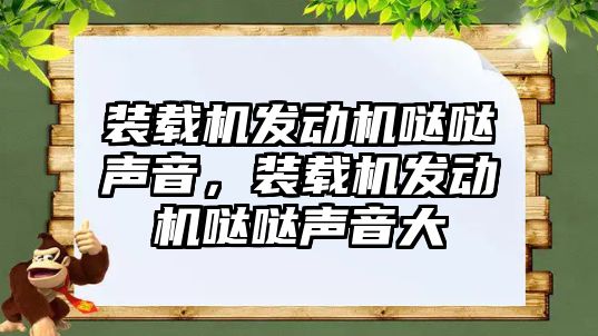 裝載機發(fā)動機噠噠聲音，裝載機發(fā)動機噠噠聲音大