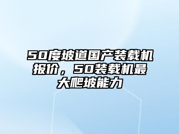 50度坡道國產裝載機報價，50裝載機最大爬坡能力