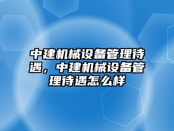 中建機械設備管理待遇，中建機械設備管理待遇怎么樣