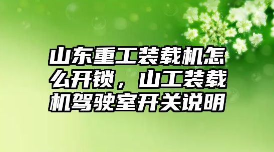 山東重工裝載機怎么開鎖，山工裝載機駕駛室開關說明