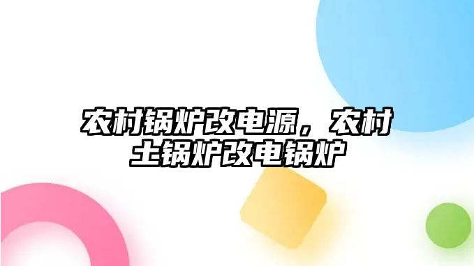 農村鍋爐改電源，農村土鍋爐改電鍋爐