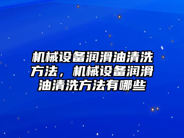 機械設備潤滑油清洗方法，機械設備潤滑油清洗方法有哪些