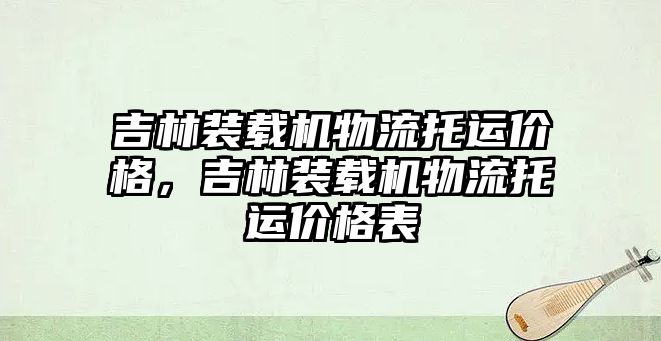 吉林裝載機物流托運價格，吉林裝載機物流托運價格表