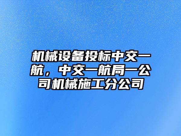 機械設備投標中交一航，中交一航局一公司機械施工分公司