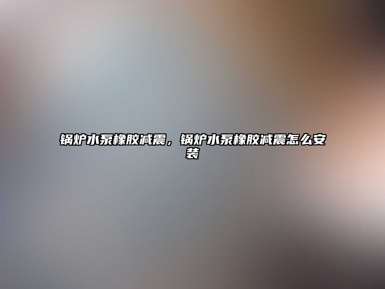 鍋爐水泵橡膠減震，鍋爐水泵橡膠減震怎么安裝