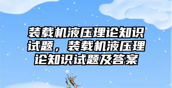 裝載機液壓理論知識試題，裝載機液壓理論知識試題及答案