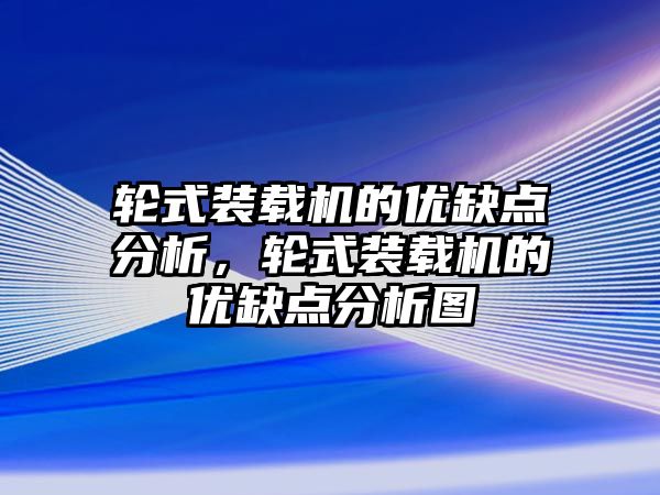 輪式裝載機(jī)的優(yōu)缺點(diǎn)分析，輪式裝載機(jī)的優(yōu)缺點(diǎn)分析圖