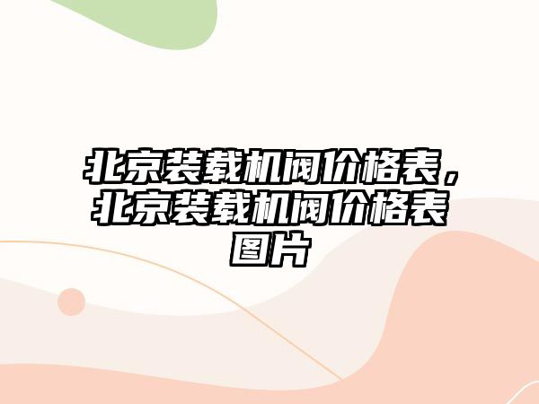 北京裝載機閥價格表，北京裝載機閥價格表圖片