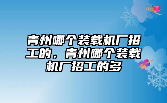 青州哪個裝載機廠招工的，青州哪個裝載機廠招工的多