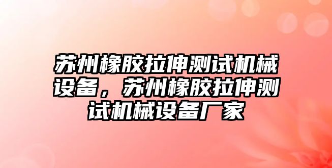 蘇州橡膠拉伸測試機(jī)械設(shè)備，蘇州橡膠拉伸測試機(jī)械設(shè)備廠家