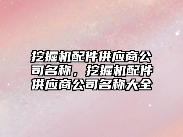 挖掘機配件供應(yīng)商公司名稱，挖掘機配件供應(yīng)商公司名稱大全