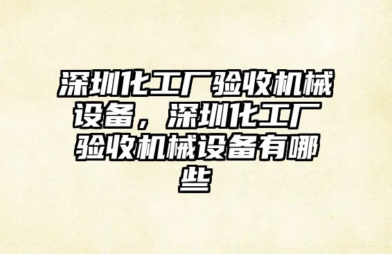 深圳化工廠驗收機械設備，深圳化工廠驗收機械設備有哪些