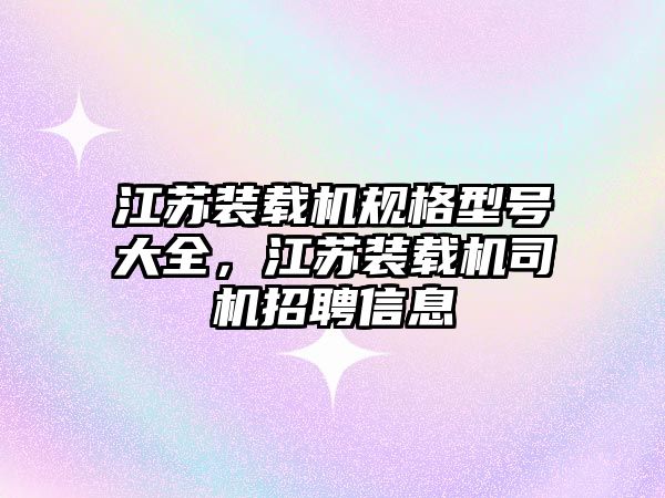 江蘇裝載機規格型號大全，江蘇裝載機司機招聘信息