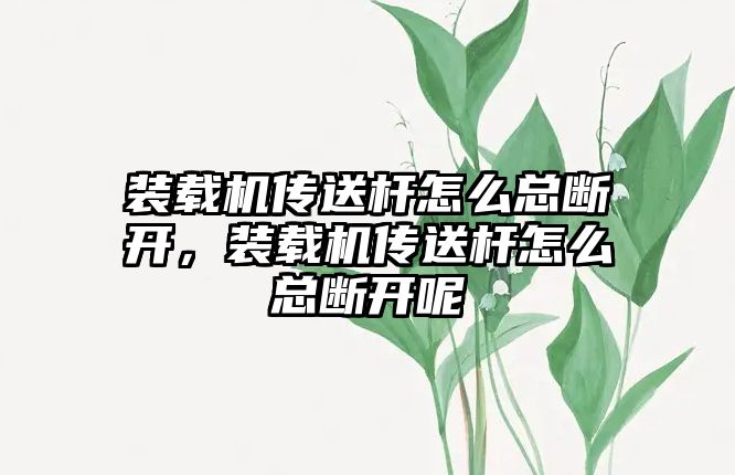 裝載機傳送桿怎么總斷開，裝載機傳送桿怎么總斷開呢