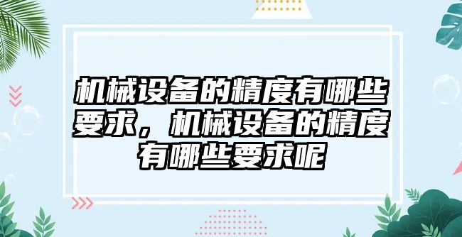 機(jī)械設(shè)備的精度有哪些要求，機(jī)械設(shè)備的精度有哪些要求呢