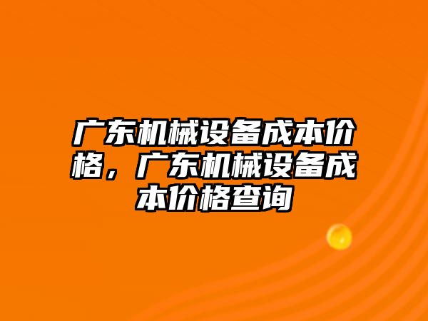 廣東機械設備成本價格，廣東機械設備成本價格查詢