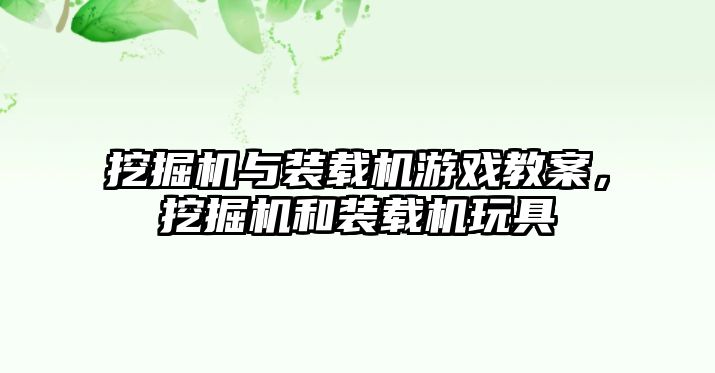 挖掘機(jī)與裝載機(jī)游戲教案，挖掘機(jī)和裝載機(jī)玩具