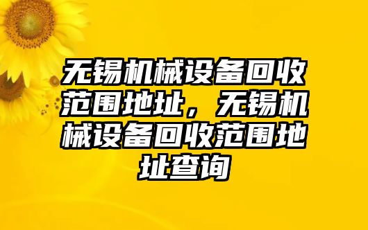 無錫機械設備回收范圍地址，無錫機械設備回收范圍地址查詢