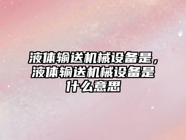 液體輸送機械設備是，液體輸送機械設備是什么意思