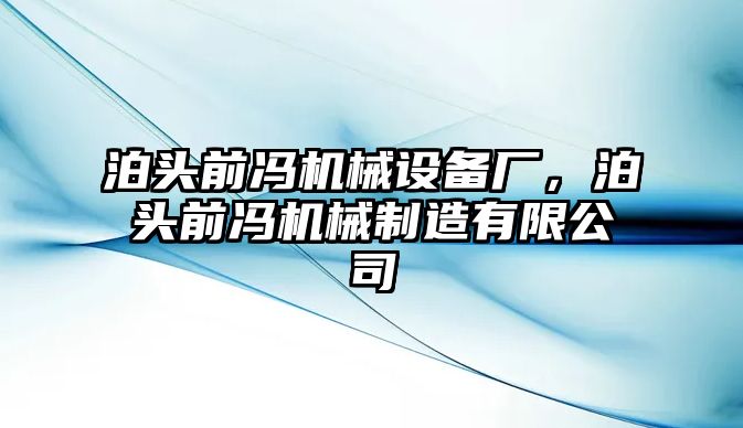 泊頭前馮機(jī)械設(shè)備廠，泊頭前馮機(jī)械制造有限公司