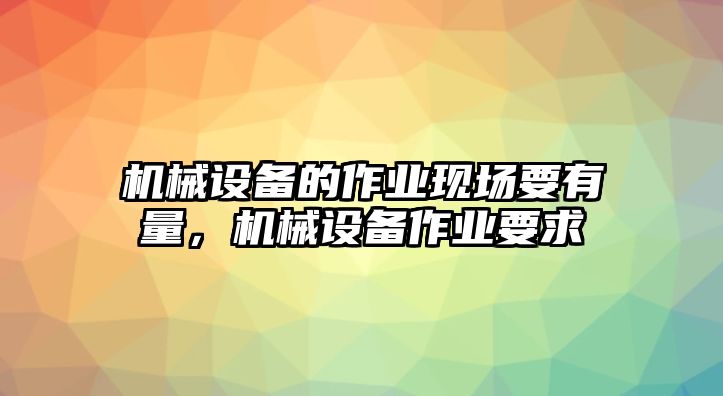 機械設備的作業現場要有量，機械設備作業要求