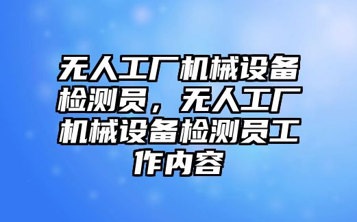 無人工廠機械設備檢測員，無人工廠機械設備檢測員工作內容