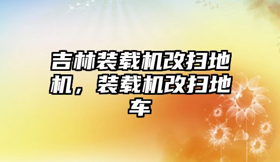 吉林裝載機改掃地機，裝載機改掃地車