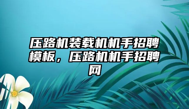 壓路機裝載機機手招聘模板，壓路機機手招聘網