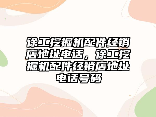 徐工挖掘機配件經(jīng)銷店地址電話，徐工挖掘機配件經(jīng)銷店地址電話號碼