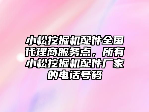 小松挖掘機配件全國代理商服務點，所有小松挖掘機配件廠家的電話號碼