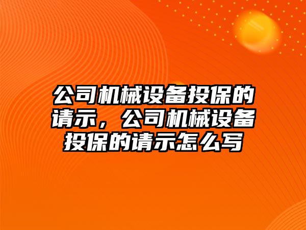 公司機械設備投保的請示，公司機械設備投保的請示怎么寫