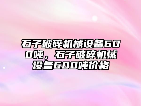 石子破碎機械設備600噸，石子破碎機械設備600噸價格