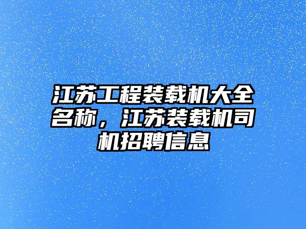 江蘇工程裝載機大全名稱，江蘇裝載機司機招聘信息