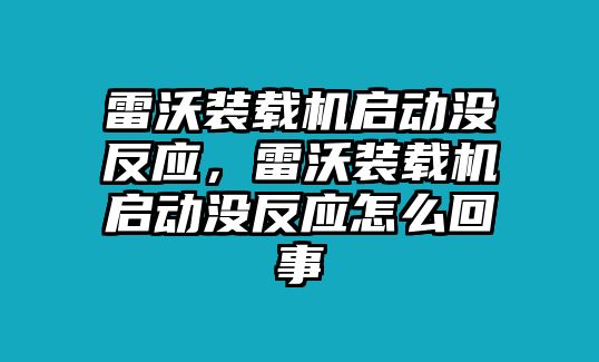 雷沃裝載機啟動沒反應，雷沃裝載機啟動沒反應怎么回事