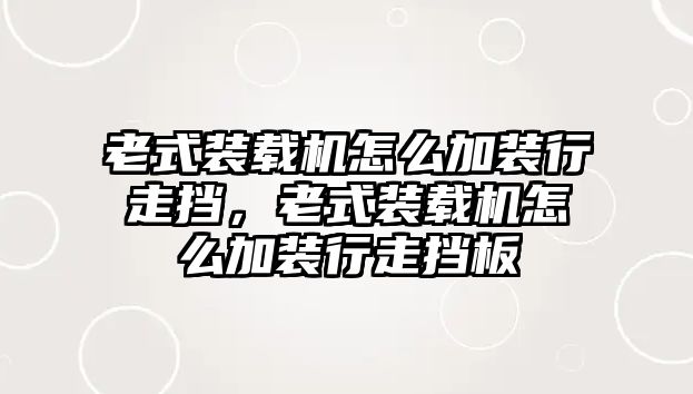 老式裝載機怎么加裝行走擋，老式裝載機怎么加裝行走擋板