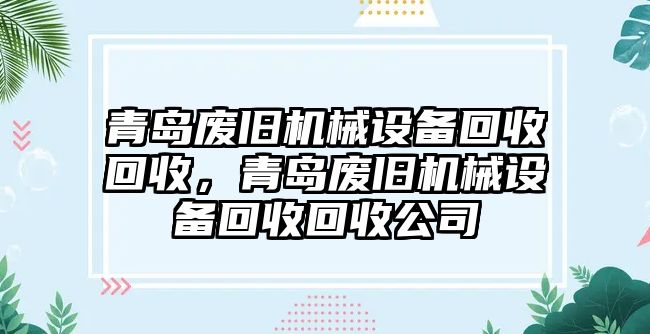 青島廢舊機(jī)械設(shè)備回收回收，青島廢舊機(jī)械設(shè)備回收回收公司