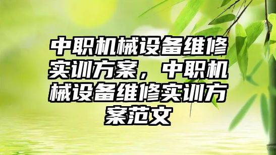 中職機械設備維修實訓方案，中職機械設備維修實訓方案范文