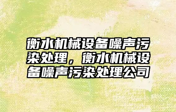 衡水機械設備噪聲污染處理，衡水機械設備噪聲污染處理公司