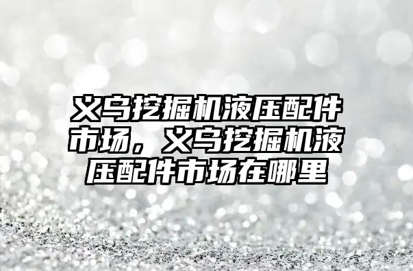 義烏挖掘機液壓配件市場，義烏挖掘機液壓配件市場在哪里