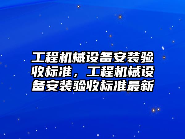 工程機械設備安裝驗收標準，工程機械設備安裝驗收標準最新