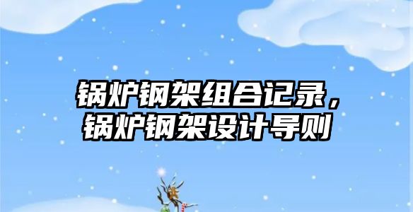 鍋爐鋼架組合記錄，鍋爐鋼架設計導則