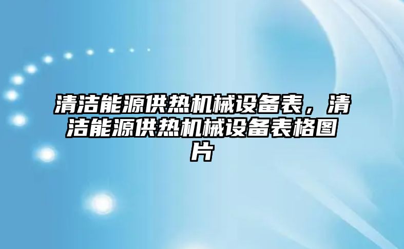 清潔能源供熱機械設備表，清潔能源供熱機械設備表格圖片