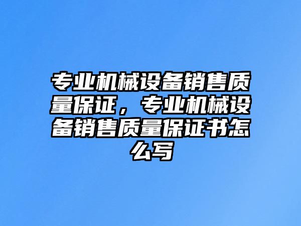 專業機械設備銷售質量保證，專業機械設備銷售質量保證書怎么寫