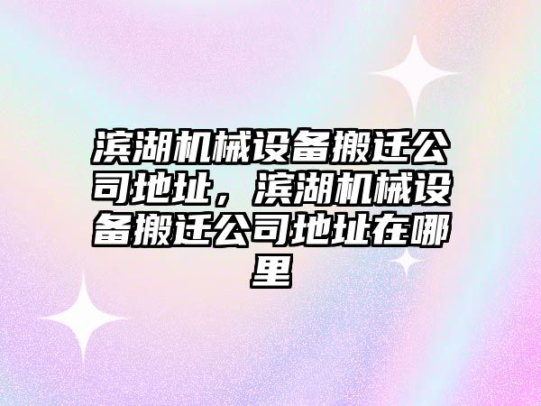 濱湖機械設備搬遷公司地址，濱湖機械設備搬遷公司地址在哪里