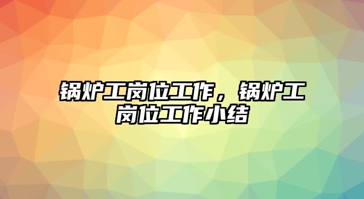 鍋爐工崗位工作，鍋爐工崗位工作小結(jié)