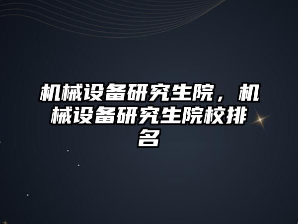 機械設備研究生院，機械設備研究生院校排名