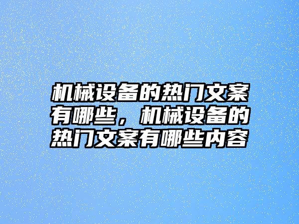 機械設(shè)備的熱門文案有哪些，機械設(shè)備的熱門文案有哪些內(nèi)容