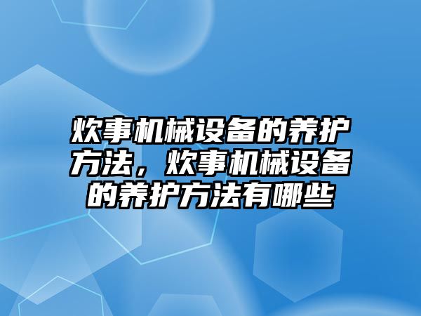 炊事機械設備的養護方法，炊事機械設備的養護方法有哪些