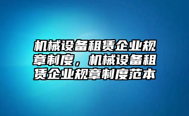 機械設備租賃企業規章制度，機械設備租賃企業規章制度范本