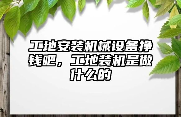 工地安裝機械設備掙錢吧，工地裝機是做什么的